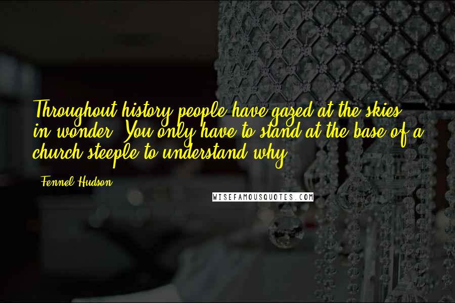 Fennel Hudson Quotes: Throughout history people have gazed at the skies in wonder. You only have to stand at the base of a church steeple to understand why.