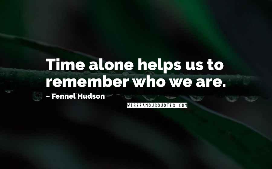 Fennel Hudson Quotes: Time alone helps us to remember who we are.