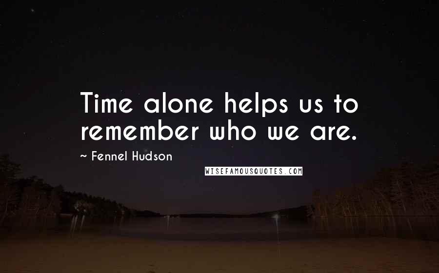 Fennel Hudson Quotes: Time alone helps us to remember who we are.