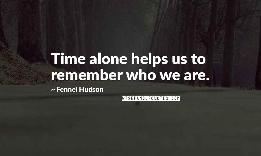 Fennel Hudson Quotes: Time alone helps us to remember who we are.