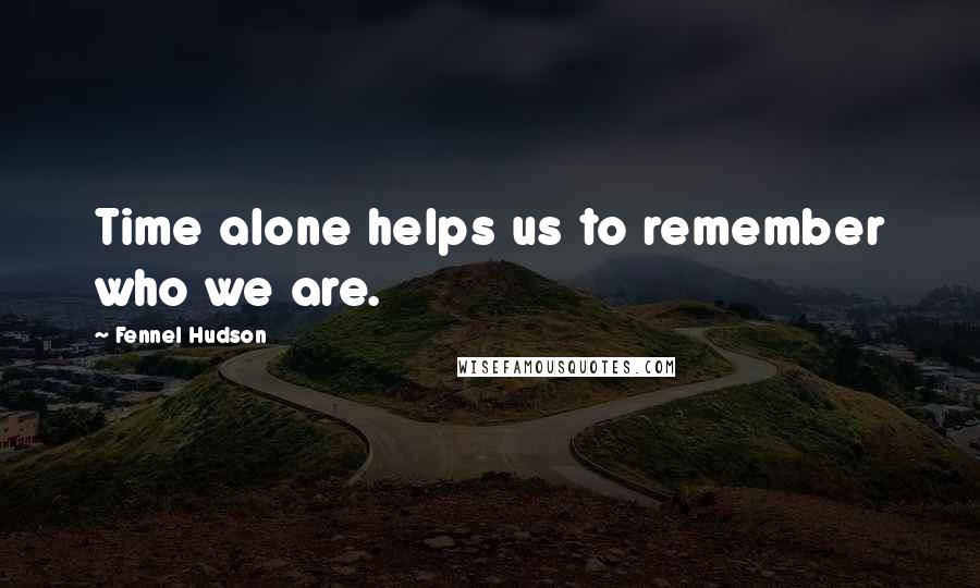 Fennel Hudson Quotes: Time alone helps us to remember who we are.