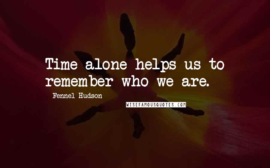 Fennel Hudson Quotes: Time alone helps us to remember who we are.