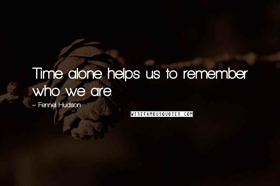 Fennel Hudson Quotes: Time alone helps us to remember who we are.