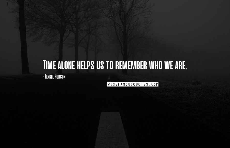 Fennel Hudson Quotes: Time alone helps us to remember who we are.