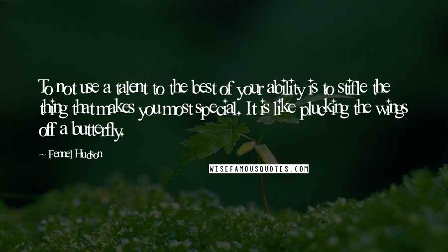 Fennel Hudson Quotes: To not use a talent to the best of your ability is to stifle the thing that makes you most special. It is like plucking the wings off a butterfly.