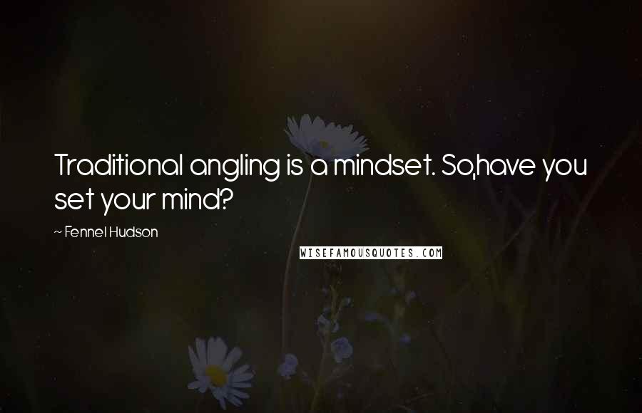 Fennel Hudson Quotes: Traditional angling is a mindset. So,have you set your mind?