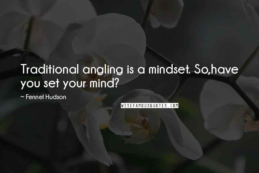 Fennel Hudson Quotes: Traditional angling is a mindset. So,have you set your mind?