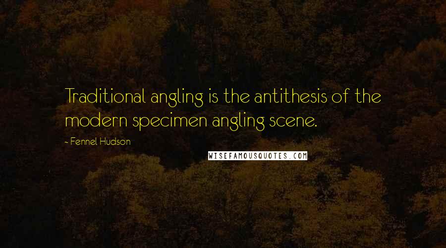 Fennel Hudson Quotes: Traditional angling is the antithesis of the modern specimen angling scene.