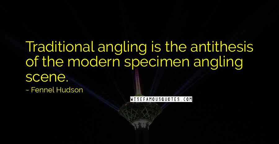 Fennel Hudson Quotes: Traditional angling is the antithesis of the modern specimen angling scene.