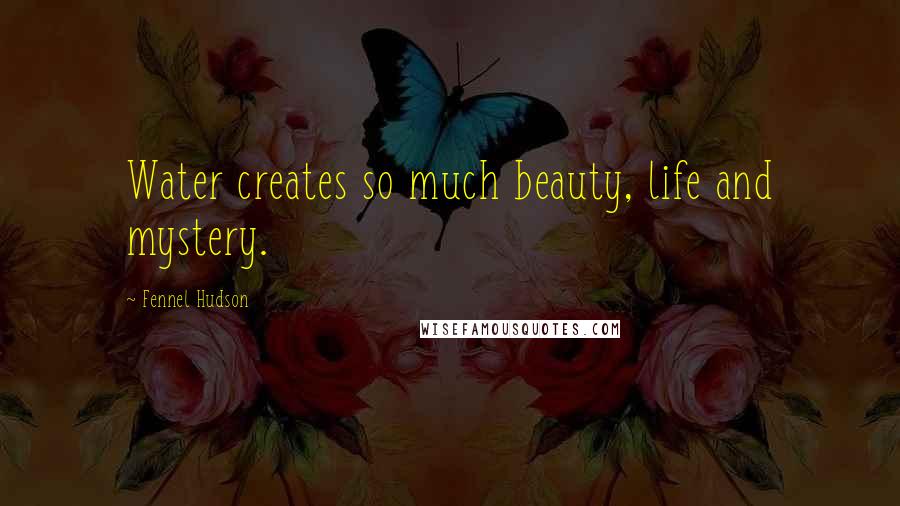 Fennel Hudson Quotes: Water creates so much beauty, life and mystery.