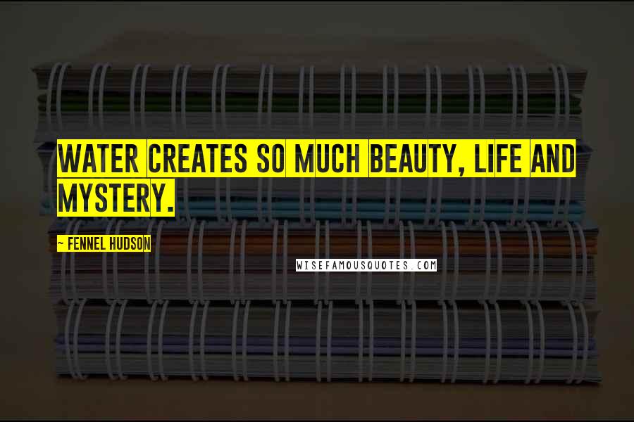 Fennel Hudson Quotes: Water creates so much beauty, life and mystery.