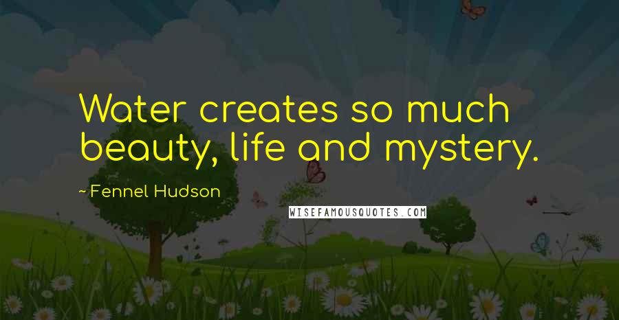 Fennel Hudson Quotes: Water creates so much beauty, life and mystery.