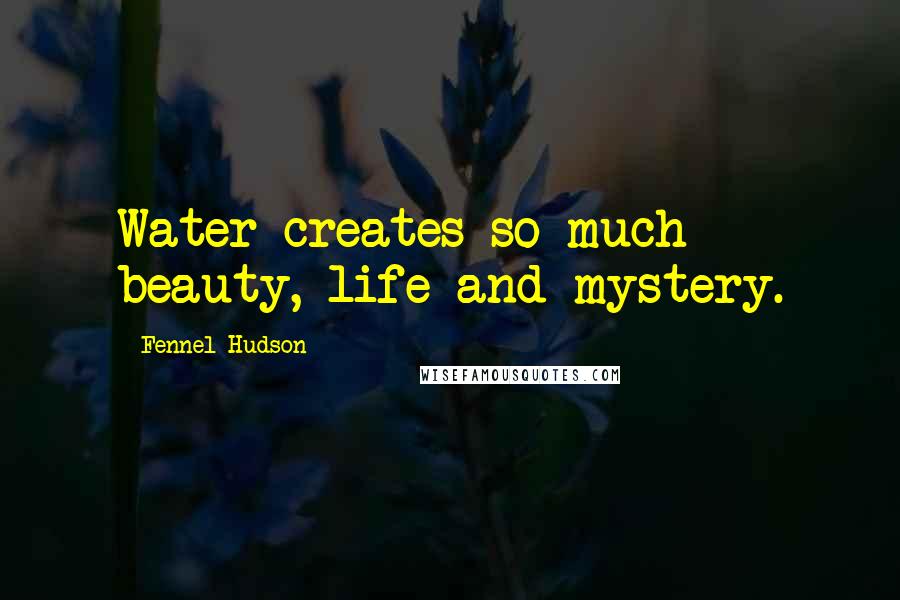 Fennel Hudson Quotes: Water creates so much beauty, life and mystery.
