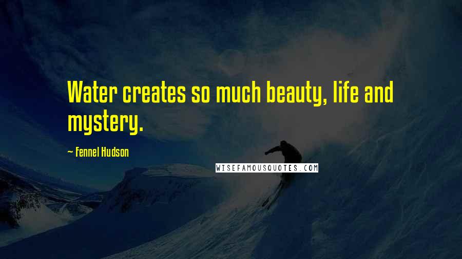 Fennel Hudson Quotes: Water creates so much beauty, life and mystery.