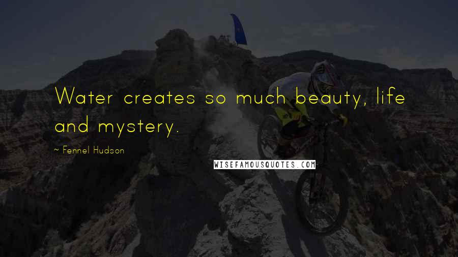 Fennel Hudson Quotes: Water creates so much beauty, life and mystery.