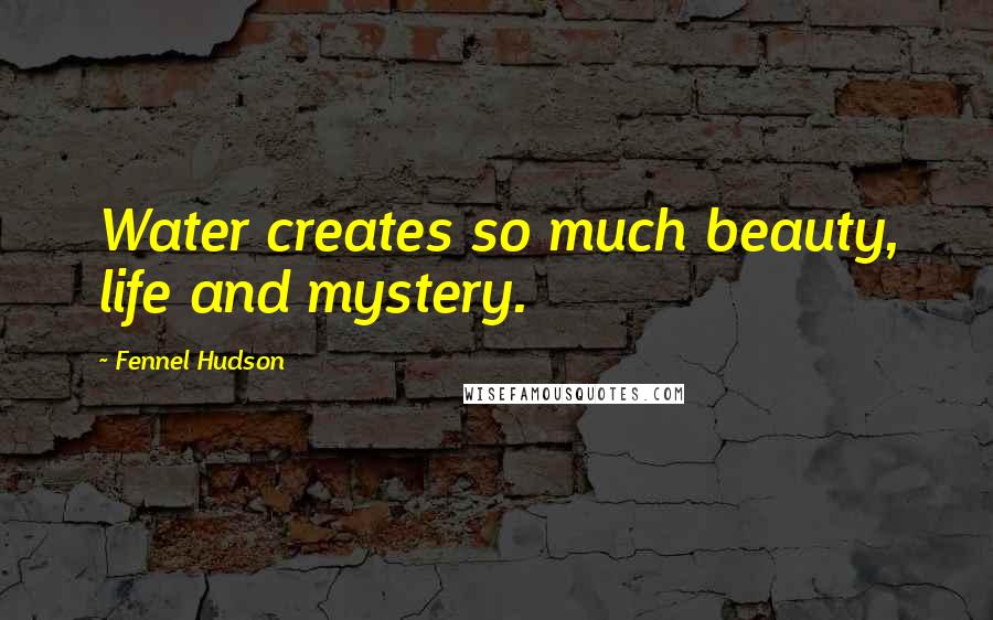 Fennel Hudson Quotes: Water creates so much beauty, life and mystery.