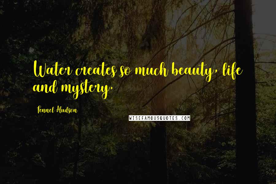 Fennel Hudson Quotes: Water creates so much beauty, life and mystery.
