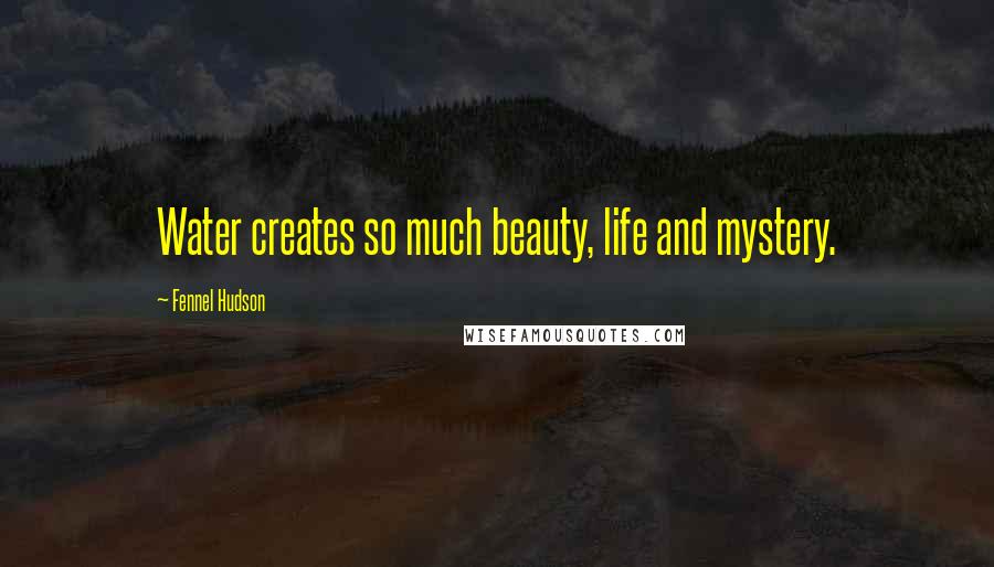 Fennel Hudson Quotes: Water creates so much beauty, life and mystery.