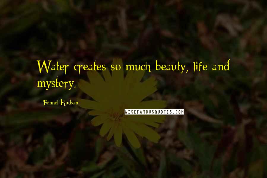 Fennel Hudson Quotes: Water creates so much beauty, life and mystery.