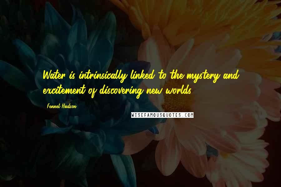 Fennel Hudson Quotes: Water is intrinsically linked to the mystery and excitement of discovering new worlds.