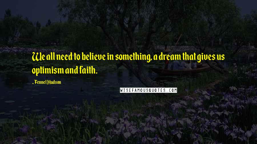 Fennel Hudson Quotes: We all need to believe in something, a dream that gives us optimism and faith.