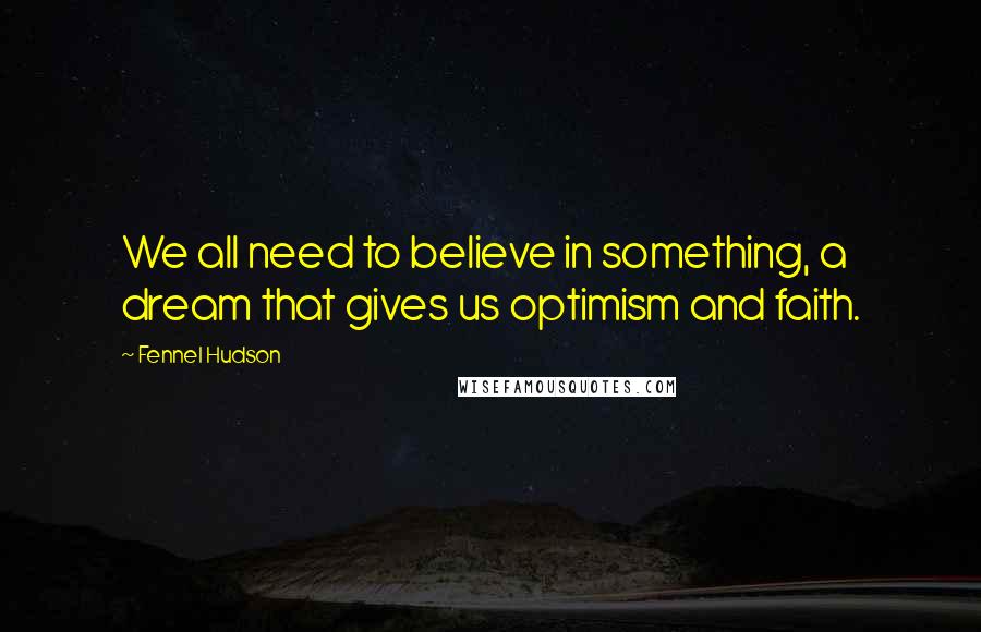 Fennel Hudson Quotes: We all need to believe in something, a dream that gives us optimism and faith.