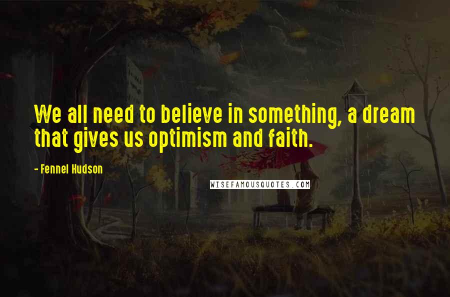 Fennel Hudson Quotes: We all need to believe in something, a dream that gives us optimism and faith.