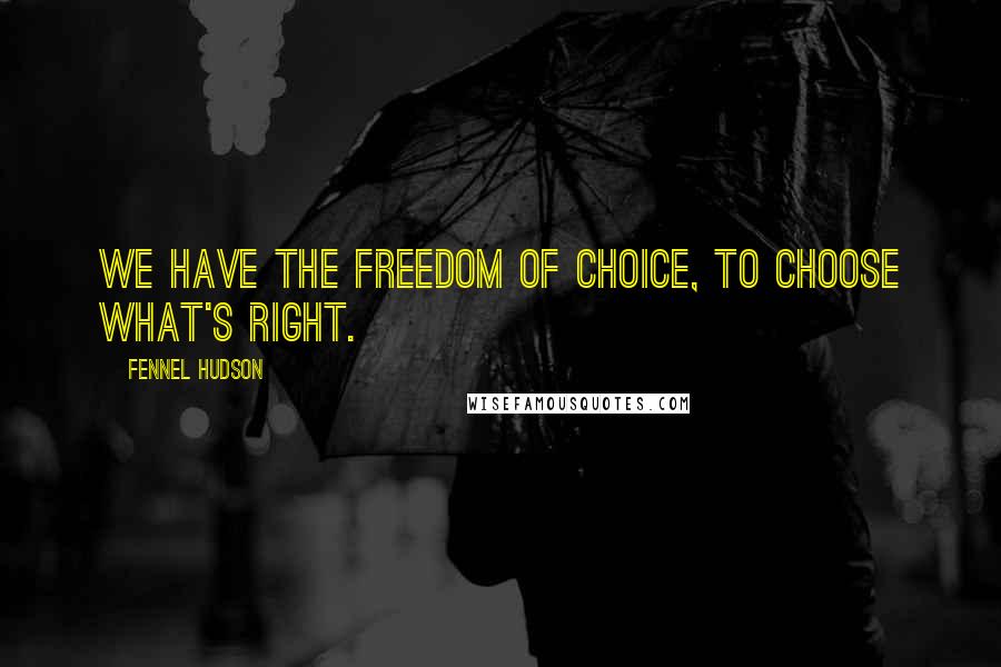 Fennel Hudson Quotes: We have the freedom of choice, to choose what's right.