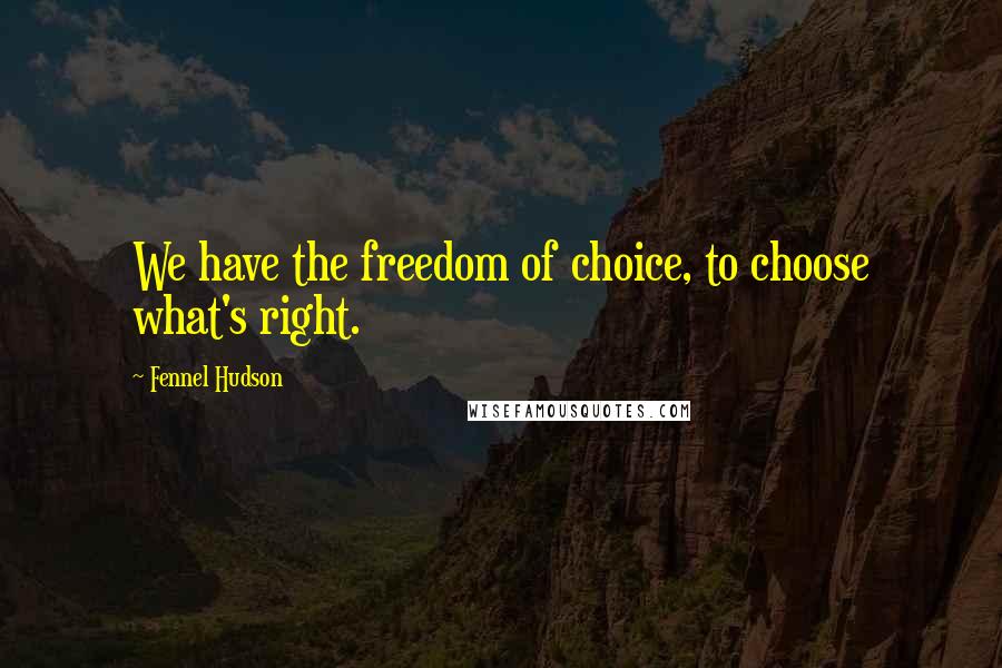 Fennel Hudson Quotes: We have the freedom of choice, to choose what's right.