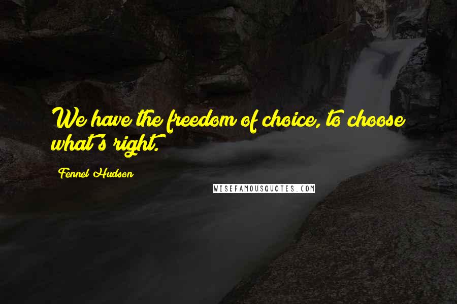 Fennel Hudson Quotes: We have the freedom of choice, to choose what's right.