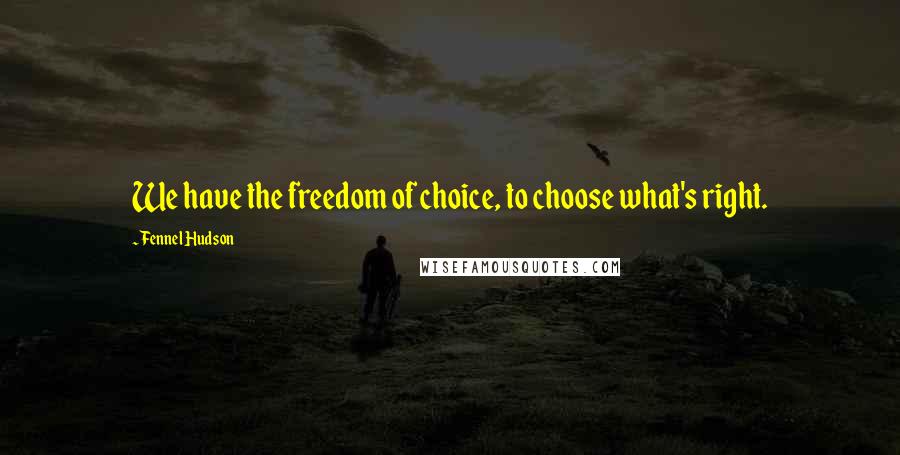 Fennel Hudson Quotes: We have the freedom of choice, to choose what's right.