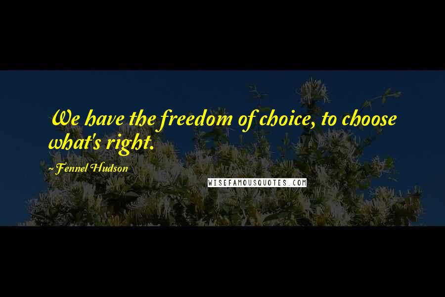 Fennel Hudson Quotes: We have the freedom of choice, to choose what's right.