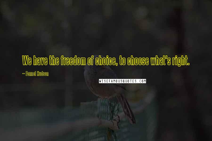 Fennel Hudson Quotes: We have the freedom of choice, to choose what's right.
