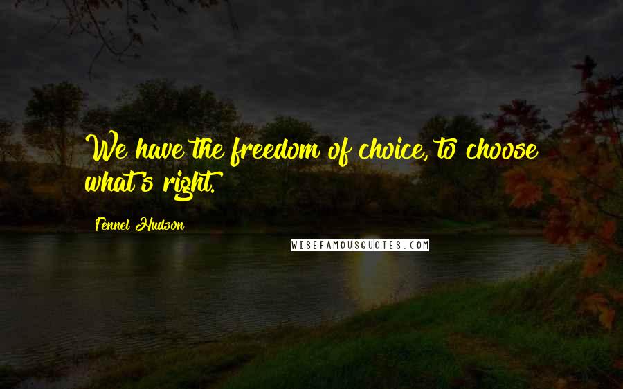Fennel Hudson Quotes: We have the freedom of choice, to choose what's right.
