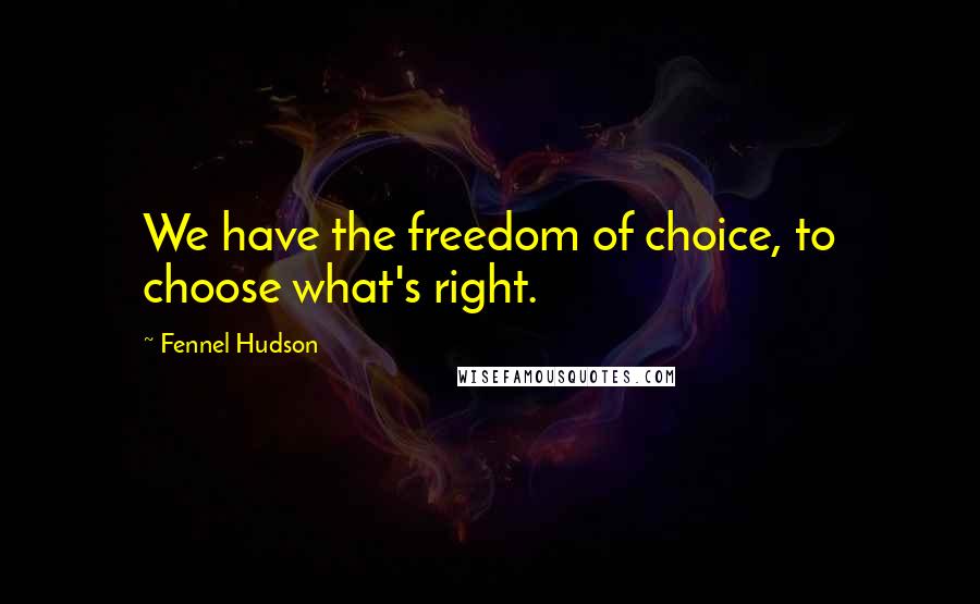 Fennel Hudson Quotes: We have the freedom of choice, to choose what's right.