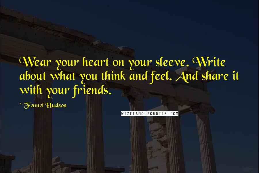 Fennel Hudson Quotes: Wear your heart on your sleeve. Write about what you think and feel. And share it with your friends.