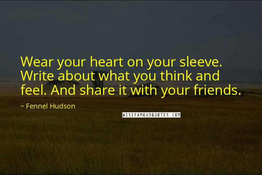 Fennel Hudson Quotes: Wear your heart on your sleeve. Write about what you think and feel. And share it with your friends.