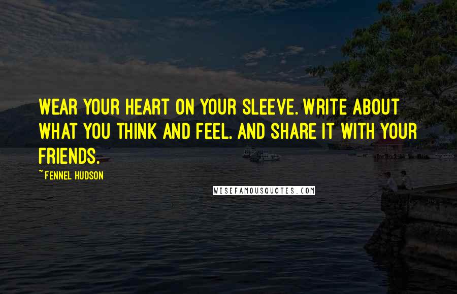 Fennel Hudson Quotes: Wear your heart on your sleeve. Write about what you think and feel. And share it with your friends.