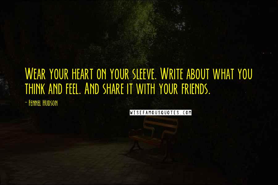 Fennel Hudson Quotes: Wear your heart on your sleeve. Write about what you think and feel. And share it with your friends.