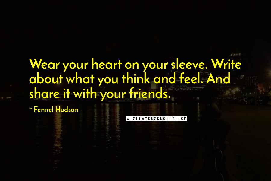 Fennel Hudson Quotes: Wear your heart on your sleeve. Write about what you think and feel. And share it with your friends.