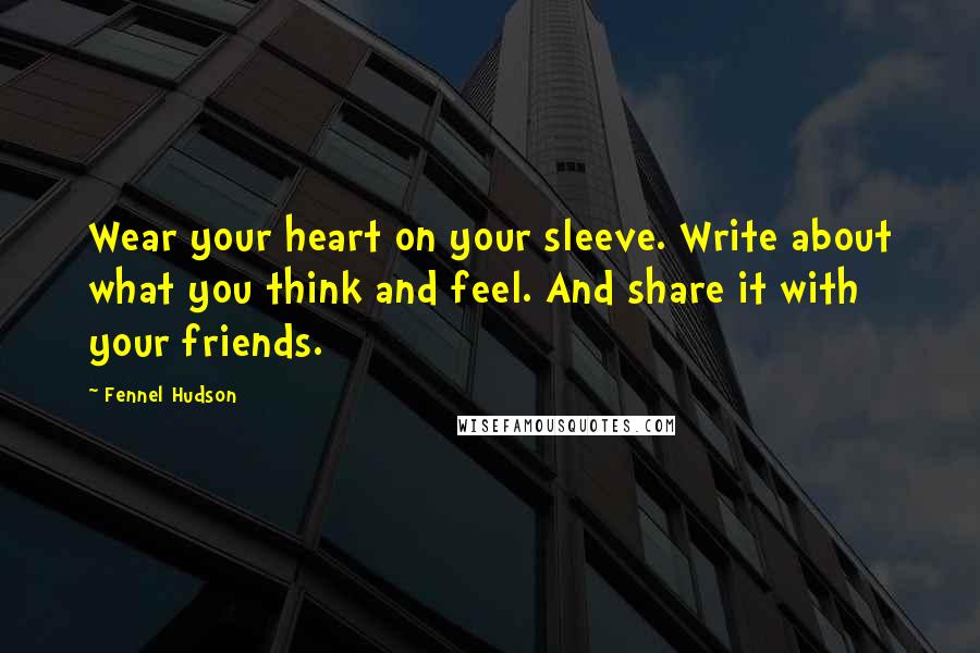 Fennel Hudson Quotes: Wear your heart on your sleeve. Write about what you think and feel. And share it with your friends.