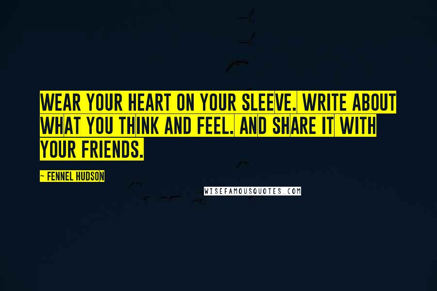 Fennel Hudson Quotes: Wear your heart on your sleeve. Write about what you think and feel. And share it with your friends.