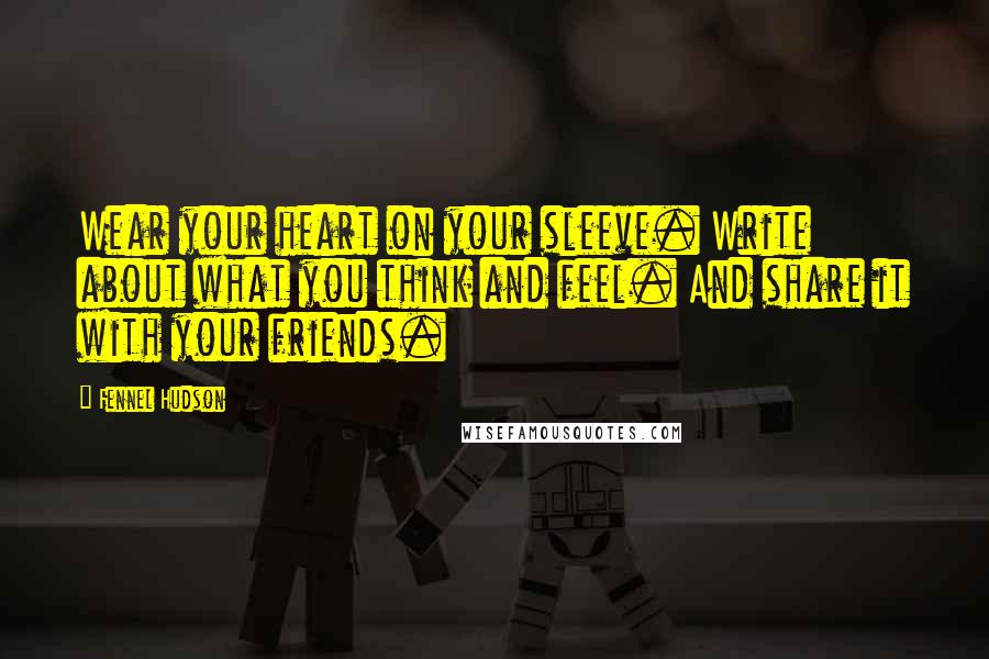 Fennel Hudson Quotes: Wear your heart on your sleeve. Write about what you think and feel. And share it with your friends.