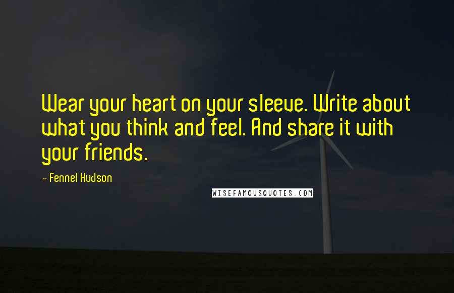 Fennel Hudson Quotes: Wear your heart on your sleeve. Write about what you think and feel. And share it with your friends.