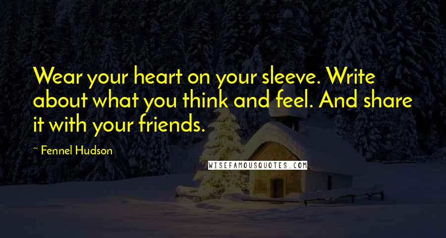 Fennel Hudson Quotes: Wear your heart on your sleeve. Write about what you think and feel. And share it with your friends.