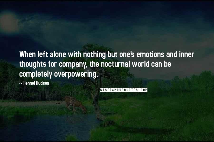 Fennel Hudson Quotes: When left alone with nothing but one's emotions and inner thoughts for company, the nocturnal world can be completely overpowering.