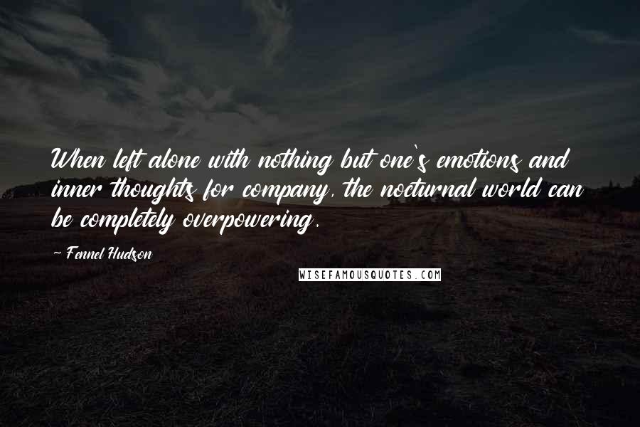 Fennel Hudson Quotes: When left alone with nothing but one's emotions and inner thoughts for company, the nocturnal world can be completely overpowering.