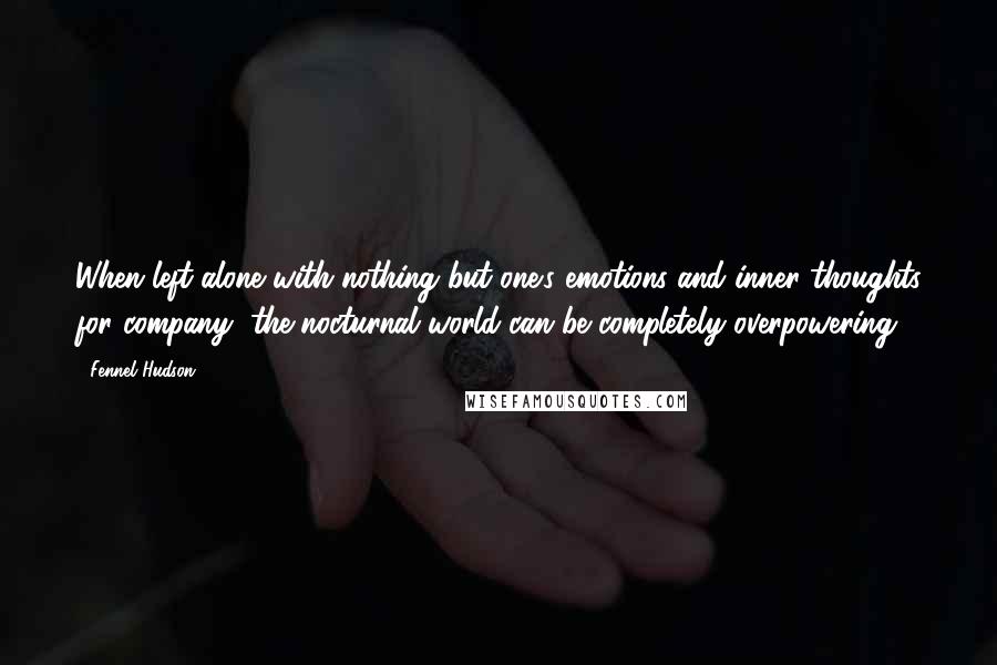 Fennel Hudson Quotes: When left alone with nothing but one's emotions and inner thoughts for company, the nocturnal world can be completely overpowering.