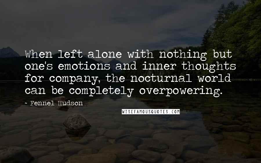 Fennel Hudson Quotes: When left alone with nothing but one's emotions and inner thoughts for company, the nocturnal world can be completely overpowering.