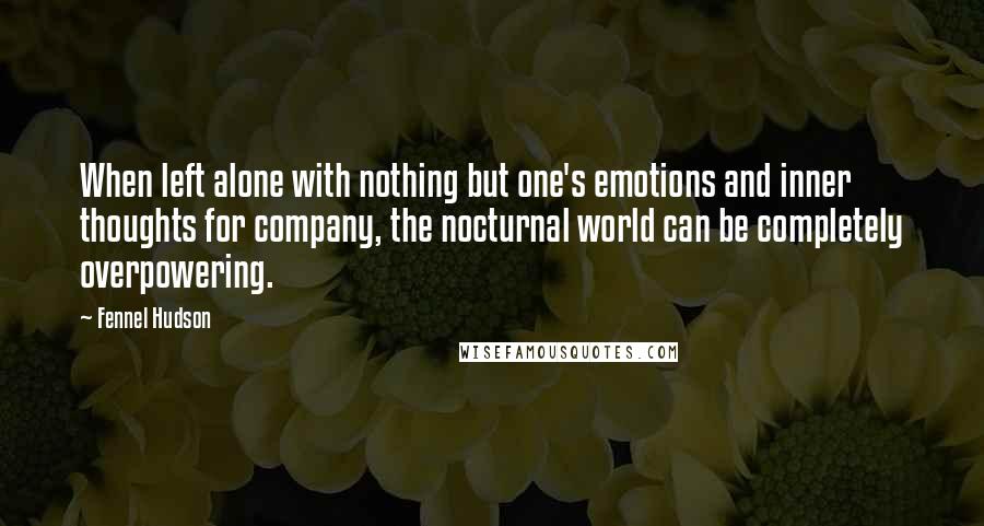 Fennel Hudson Quotes: When left alone with nothing but one's emotions and inner thoughts for company, the nocturnal world can be completely overpowering.